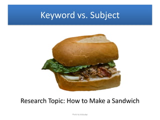 Keyword vs. Subject
Research Topic: How to Make a Sandwich
Photo by bobjudge
 