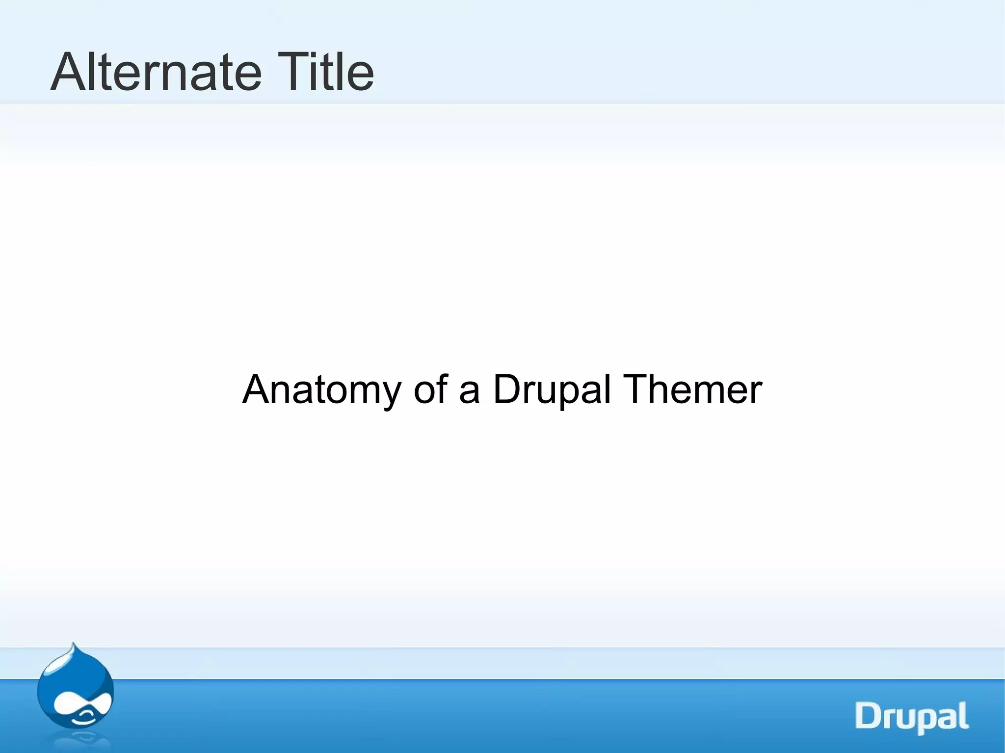 Alternate Title Anatomy of a Drupal Themer 