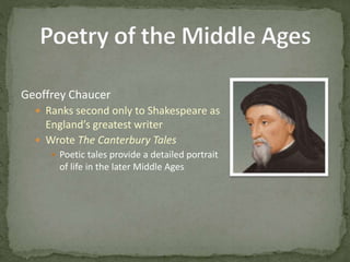 Geoffrey Chaucer
 Ranks second only to Shakespeare as
England’s greatest writer
 Wrote The Canterbury Tales
 Poetic tales provide a detailed portrait
of life in the later Middle Ages
 