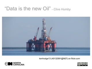 “Data is the new Oil” - Clive Humby
kenhodge13 (40132991@N07) on flickr.com
 