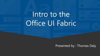 Intro to the
Office UI Fabric
Presented by : Thomas Daly
 
