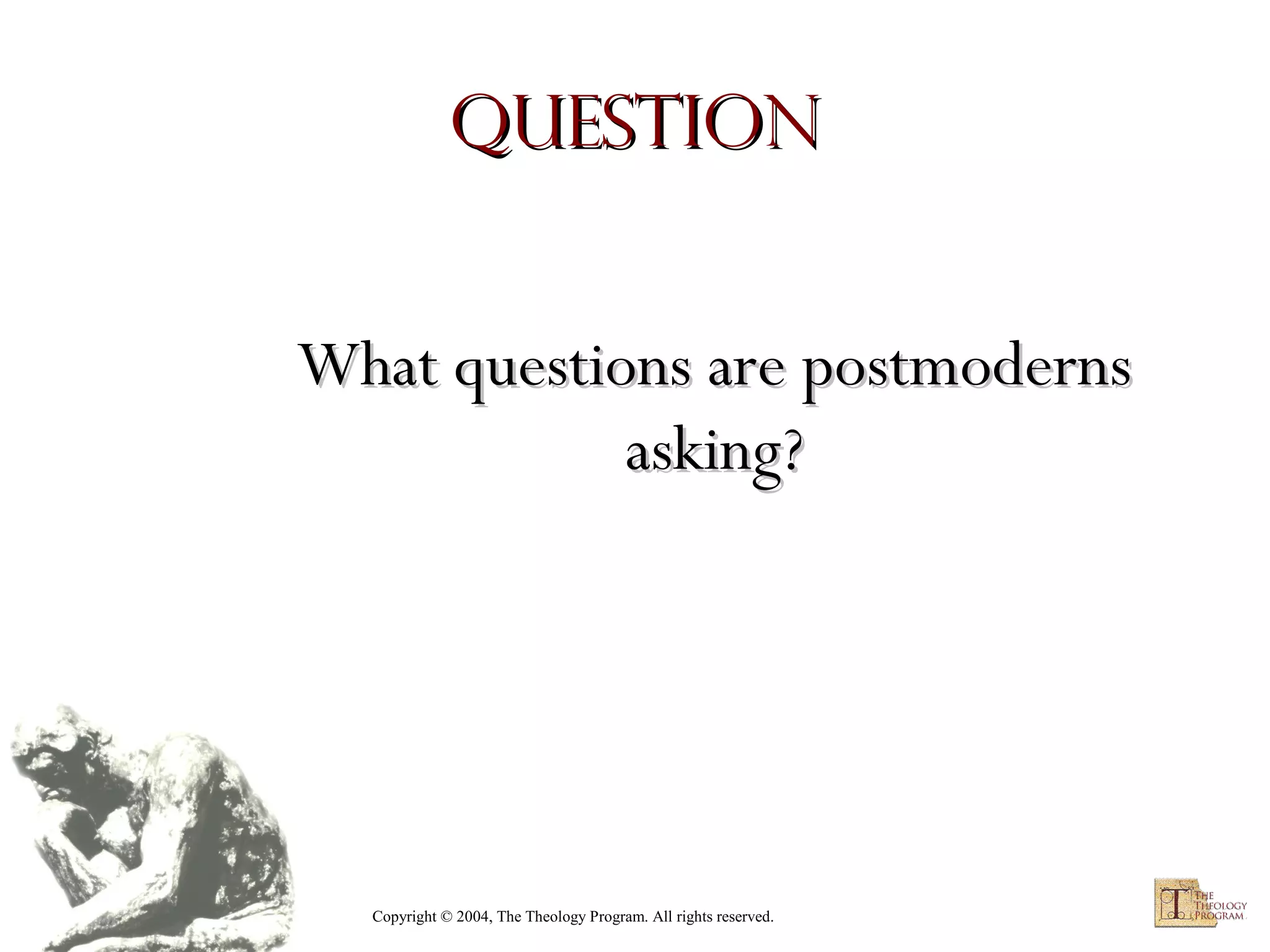 Question
What questions are postmoderns
asking?

Copyright © 2004, The Theology Program. All rights reserved.

 