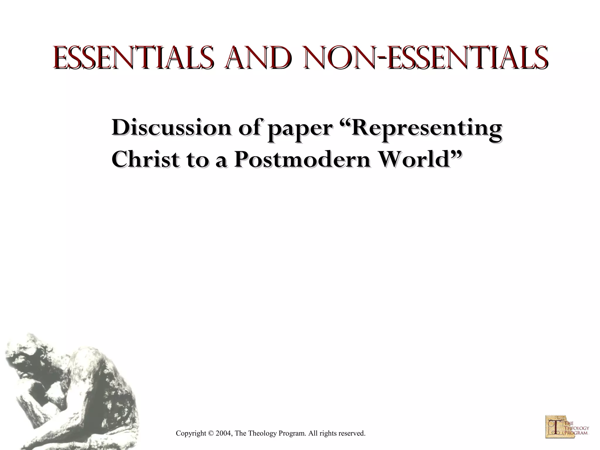 Essentials and Non-Essentials
Discussion of paper “Representing
Christ to a Postmodern World”

Copyright © 2004, The Theology Program. All rights reserved.

 