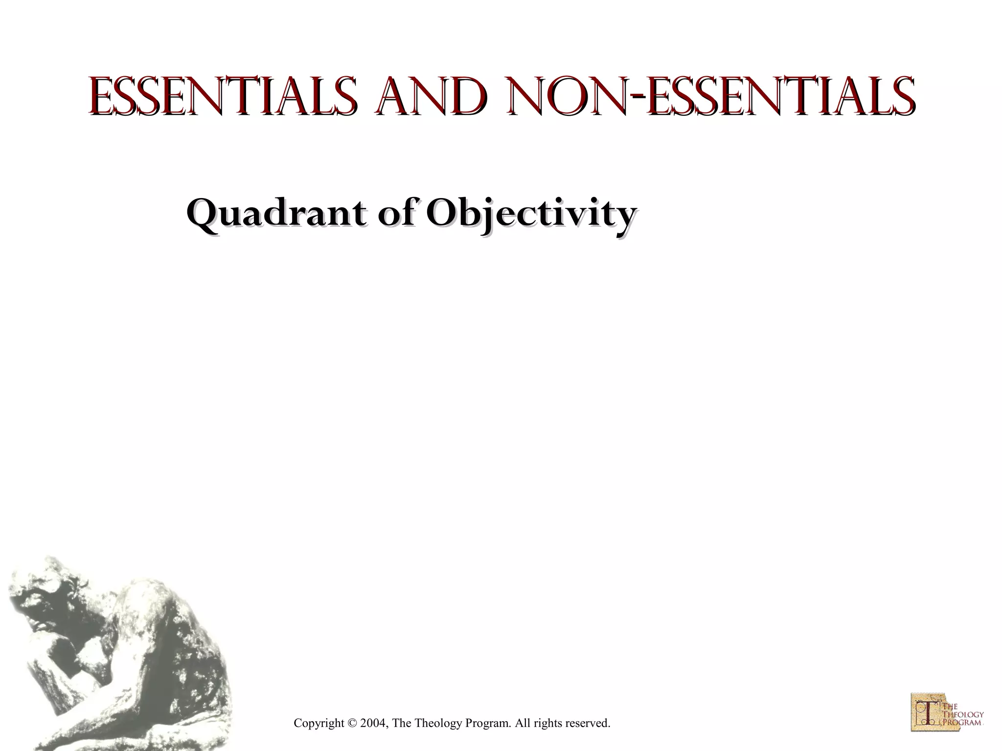 Essentials and Non-essentials
Quadrant of Objectivity

Copyright © 2004, The Theology Program. All rights reserved.

 