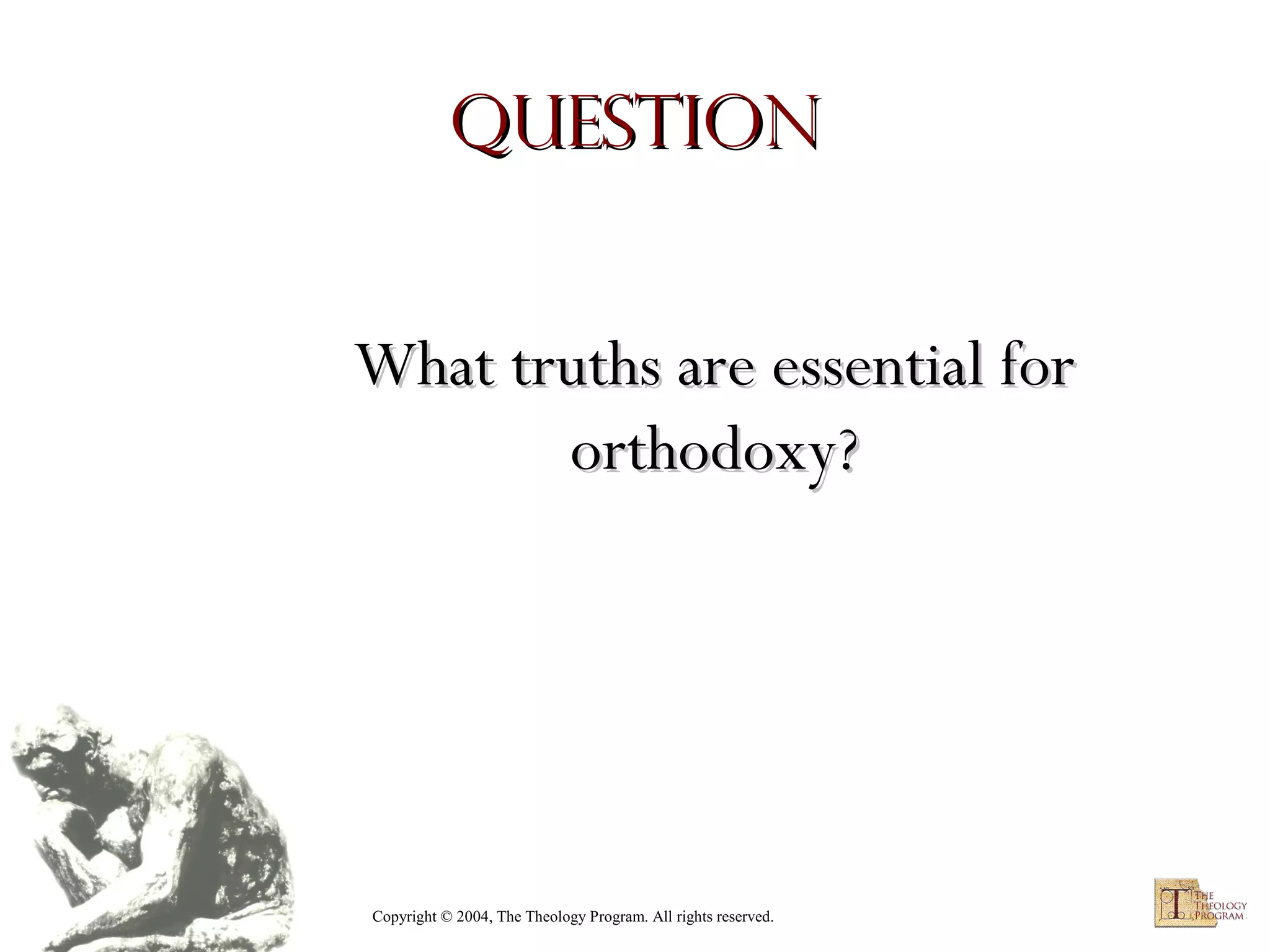 Question
What truths are essential for
orthodoxy?

Copyright © 2004, The Theology Program. All rights reserved.

 