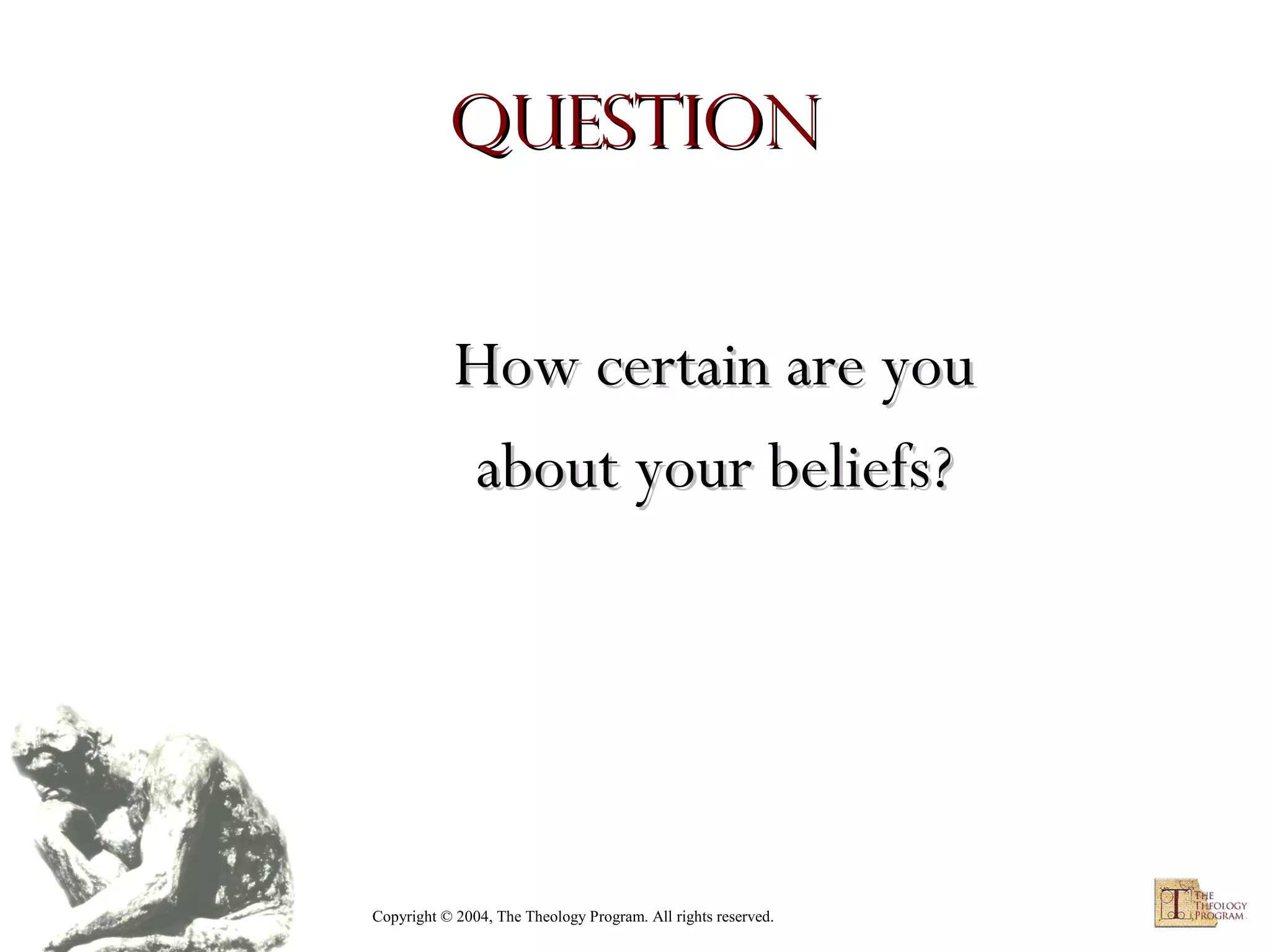 Question
How certain are you
about your beliefs?

Copyright © 2004, The Theology Program. All rights reserved.

 