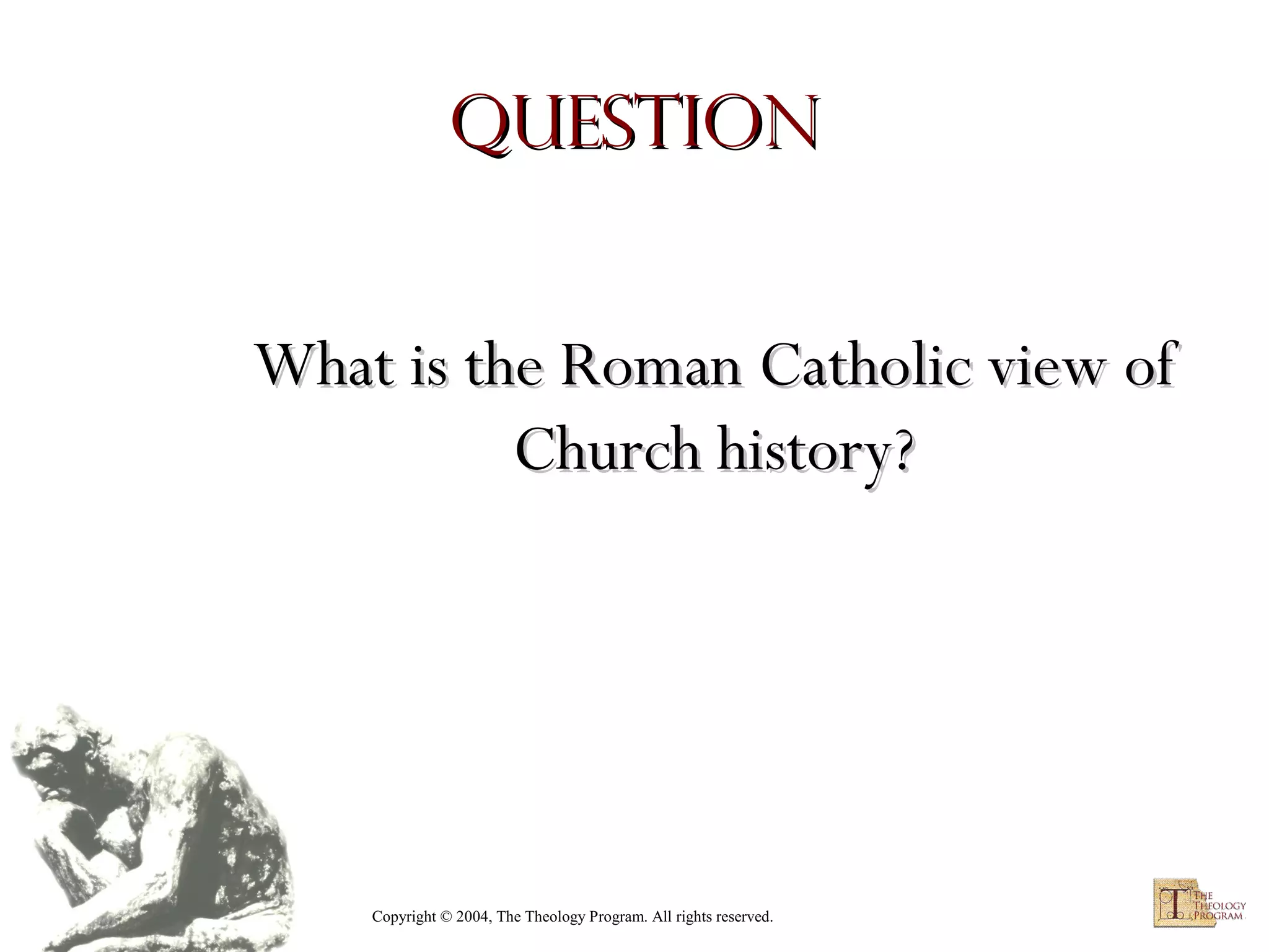 Question
What is the Roman Catholic view of
Church history?

Copyright © 2004, The Theology Program. All rights reserved.

 