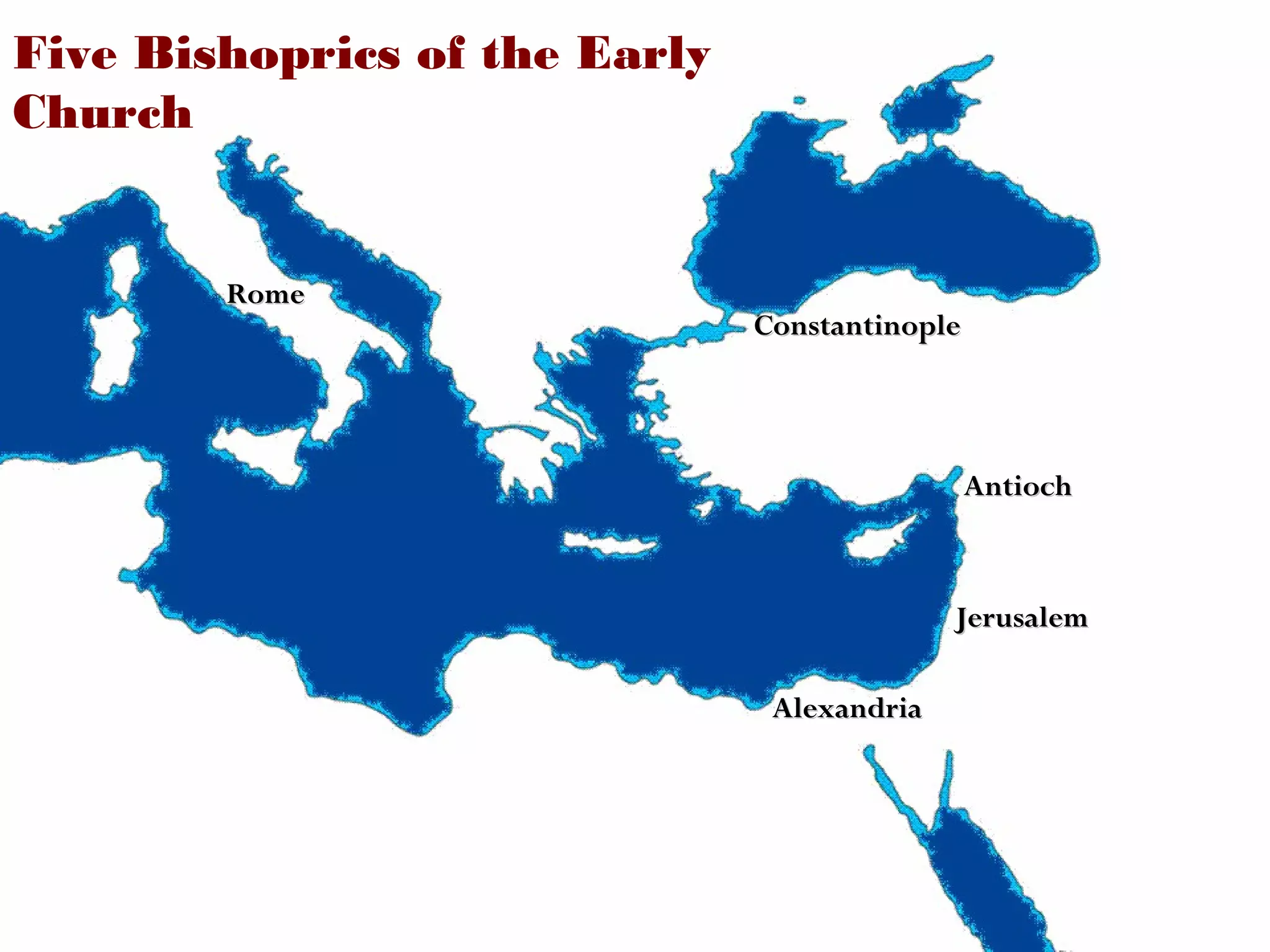 Five Bishoprics of the Early
Church

Rome

Constantinople

Antioch

Jerusalem
Alexandria

 