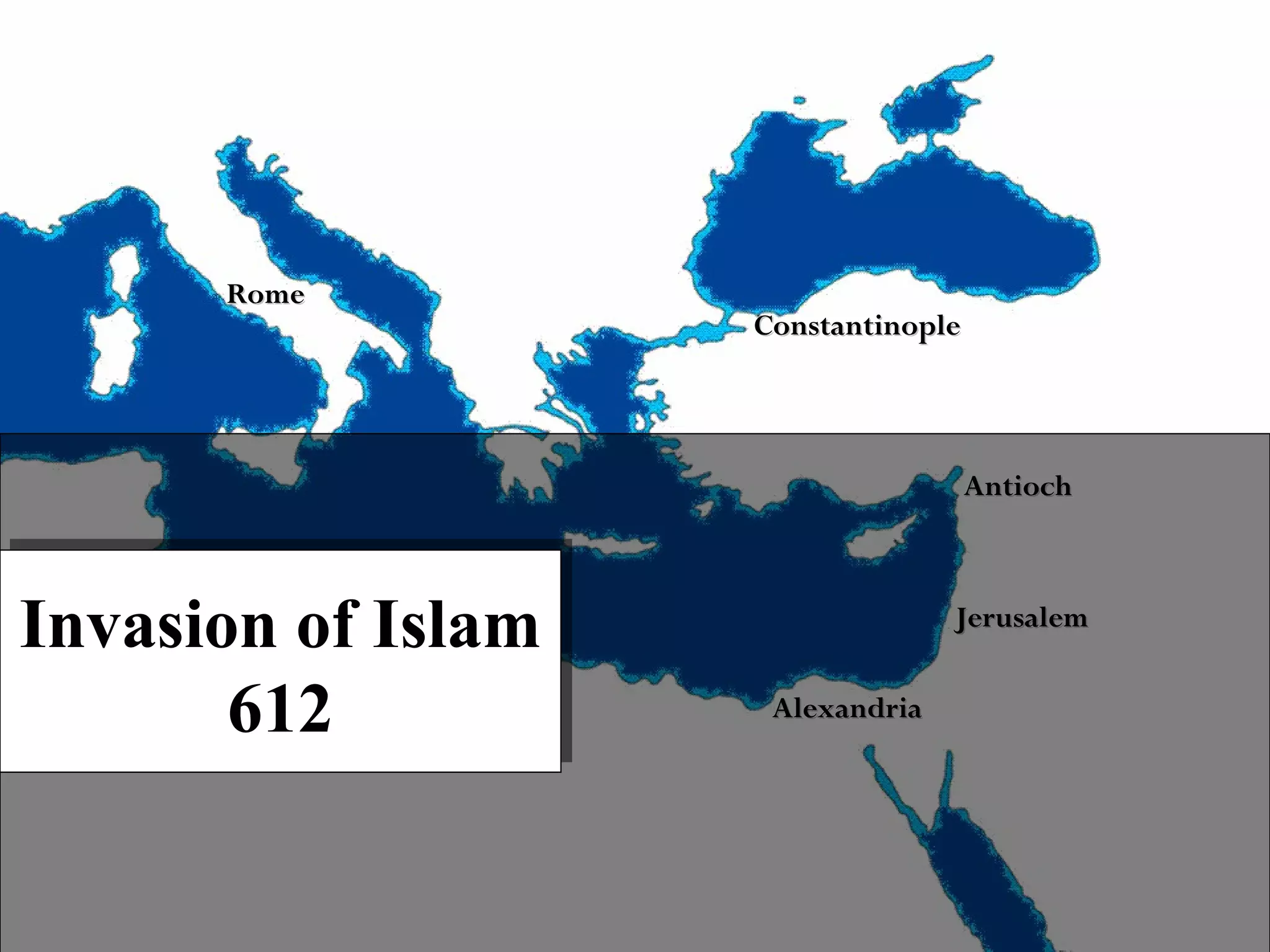 Rome

Constantinople

Antioch

Invasion of Islam
Invasion of Islam
612
612

Jerusalem
Alexandria

 