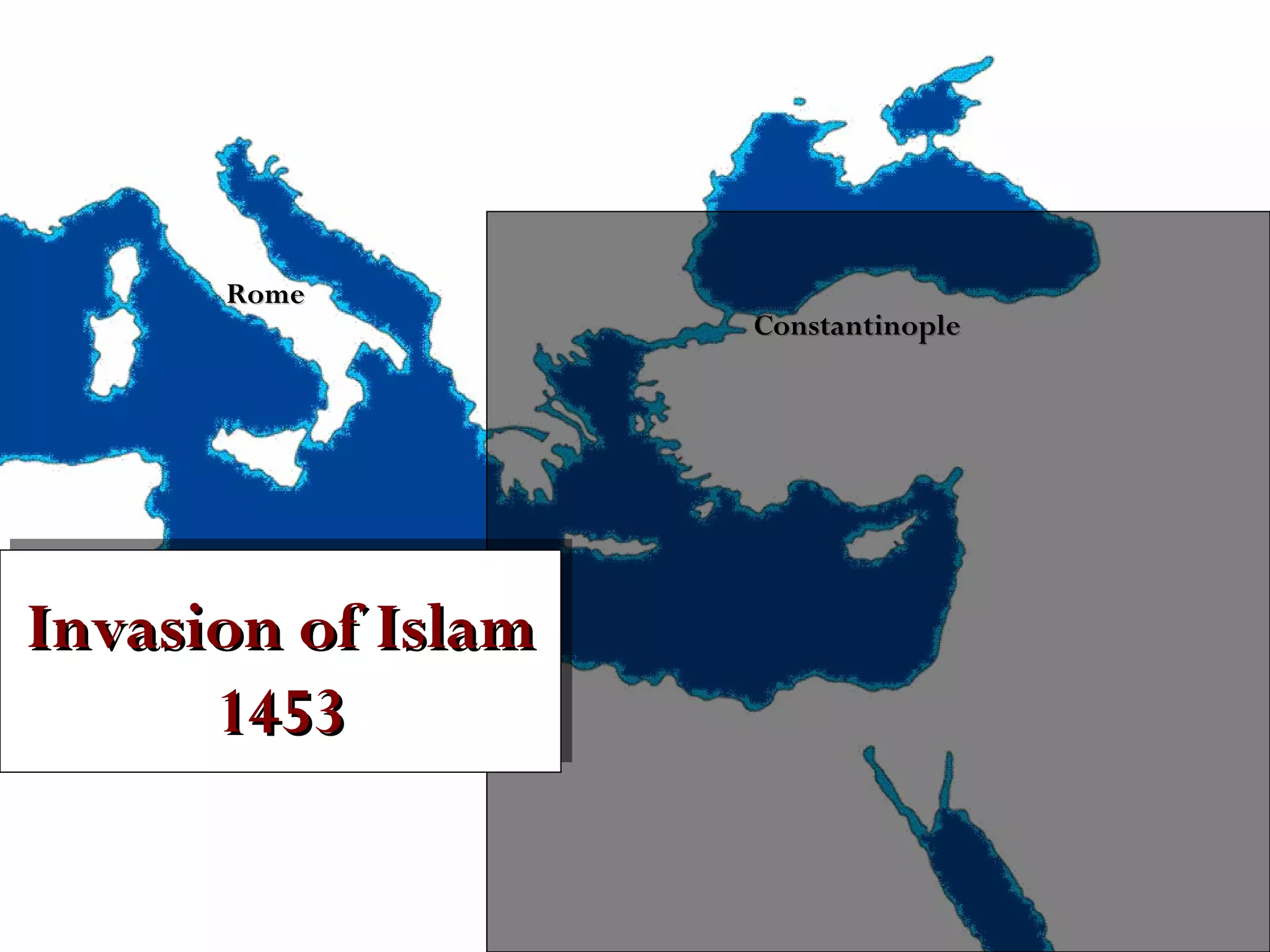 Rome

Invasion of Islam
Invasion of Islam
1453
1453

Constantinople

 