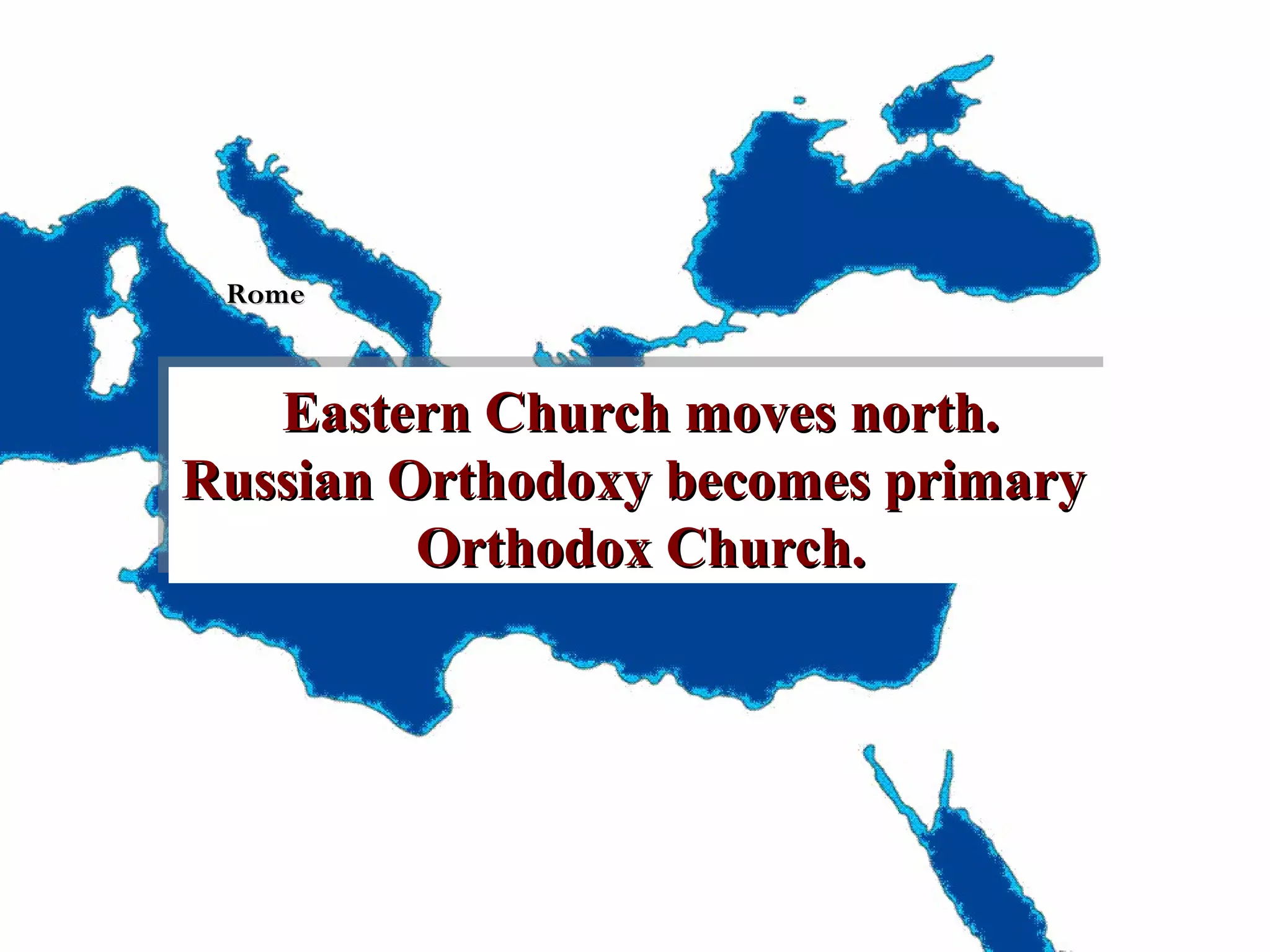 Rome

Eastern Church moves north.
Eastern Church moves north.
Russian Orthodoxy becomes primary
Russian Orthodoxy becomes primary
Orthodox Church.
Orthodox Church.

 