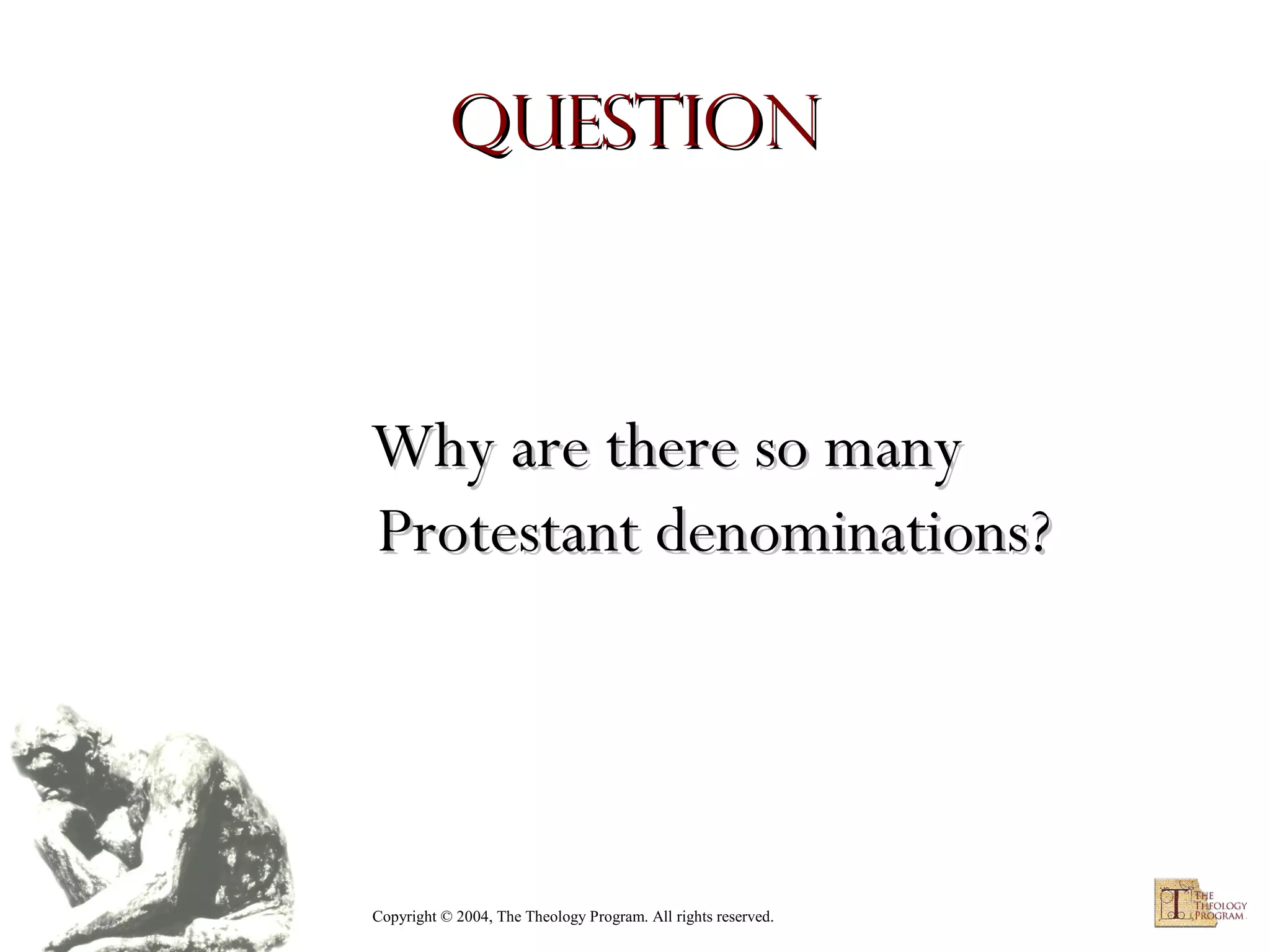 Question

Why are there so many
Protestant denominations?

Copyright © 2004, The Theology Program. All rights reserved.

 