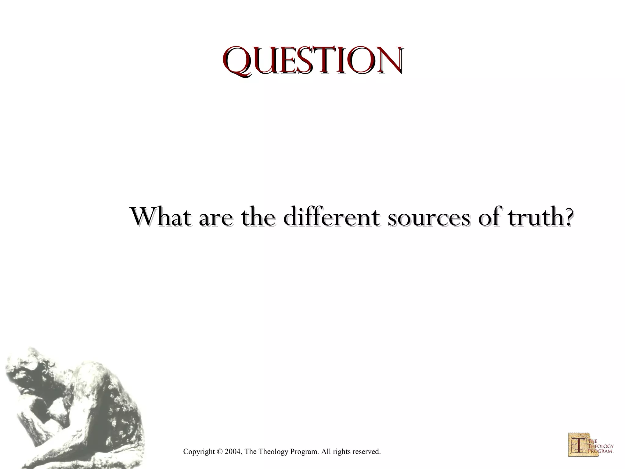 Question

What are the different sources of truth?

Copyright © 2004, The Theology Program. All rights reserved.

 