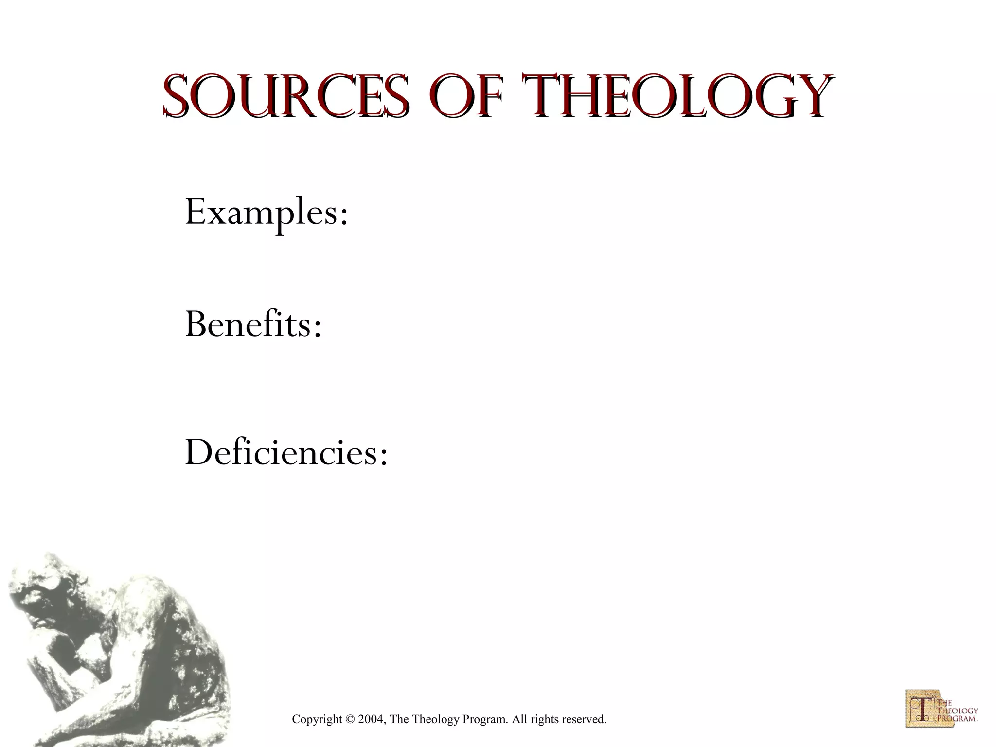 Sources of Theology
Examples:
Benefits:
Deficiencies:

Copyright © 2004, The Theology Program. All rights reserved.

 