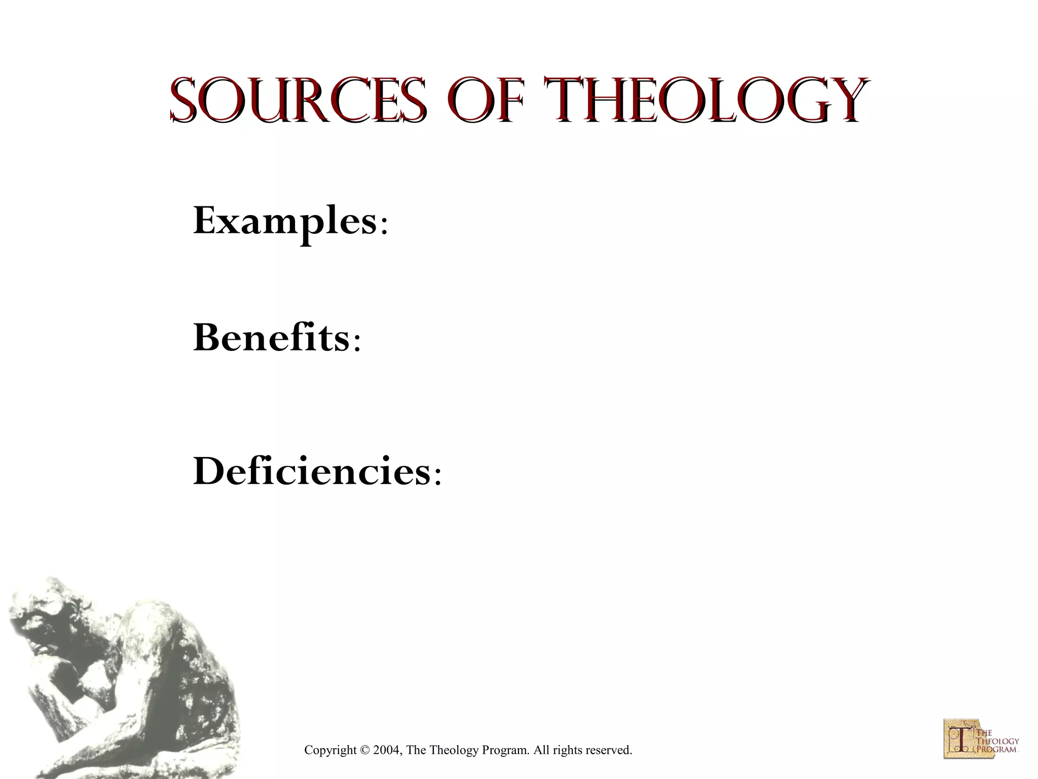 Sources of Theology
Examples:
Benefits:
Deficiencies:

Copyright © 2004, The Theology Program. All rights reserved.

 