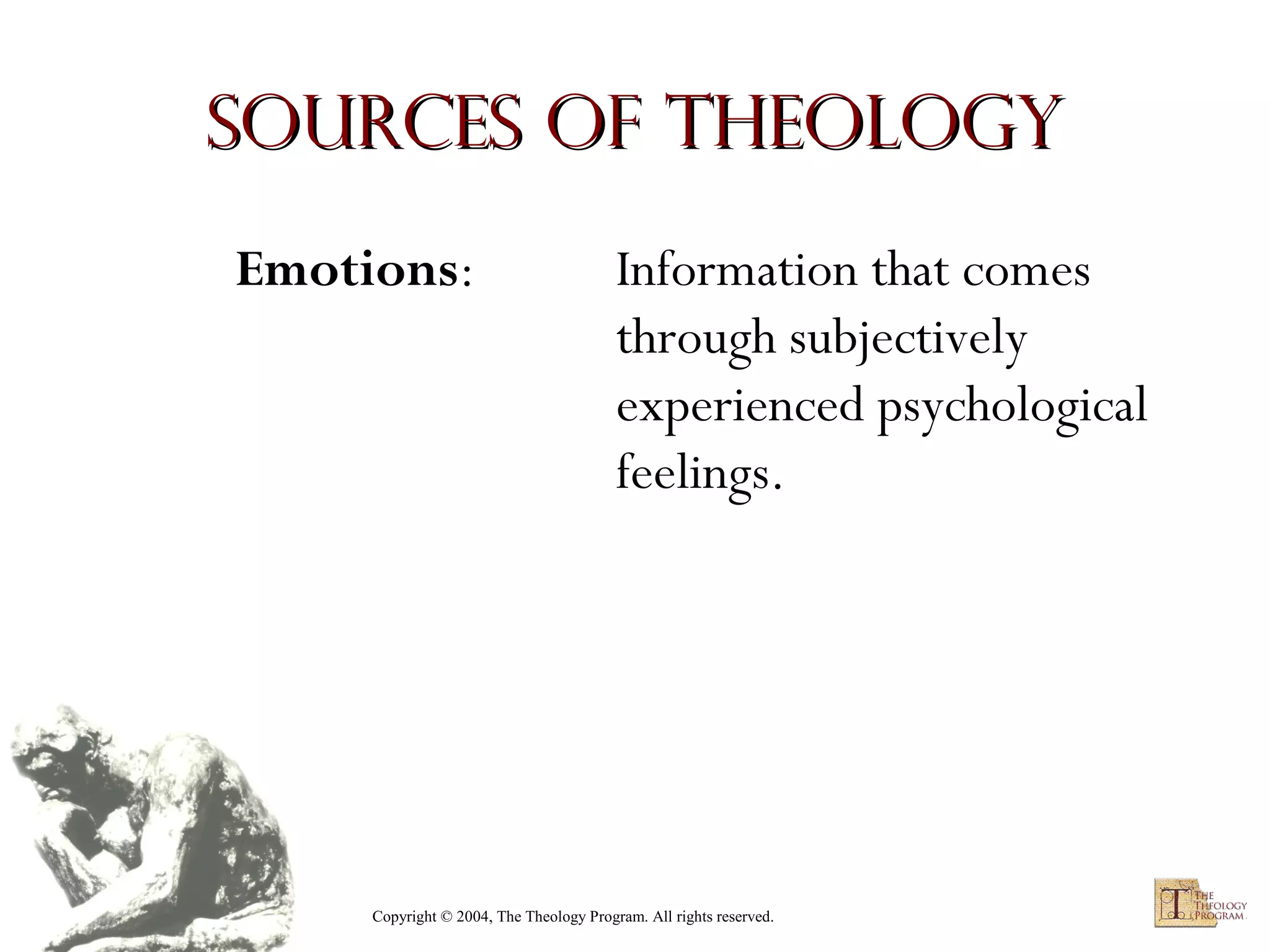 Sources of Theology
Emotions:

Information that comes
through subjectively
experienced psychological
feelings.

Copyright © 2004, The Theology Program. All rights reserved.

 
