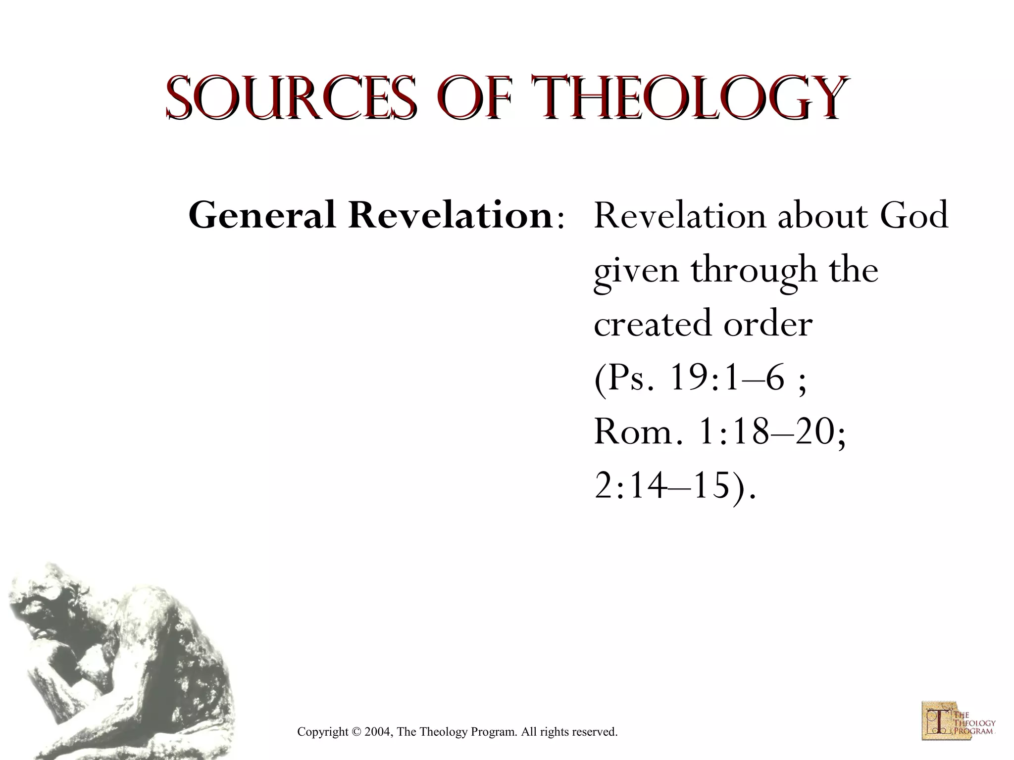 Sources of Theology
General Revelation: Revelation about God
given through the
created order
(Ps. 19:1–6 ;
Rom. 1:18–20;
2:14–15).

Copyright © 2004, The Theology Program. All rights reserved.

 