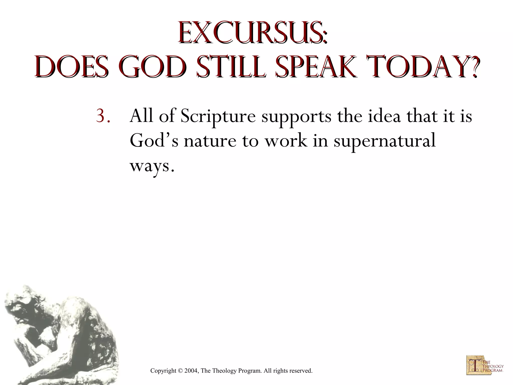 Excursus:
Does God Still Speak Today?
3. All of Scripture supports the idea that it is
God’s nature to work in supernatural
ways.

Copyright © 2004, The Theology Program. All rights reserved.

 