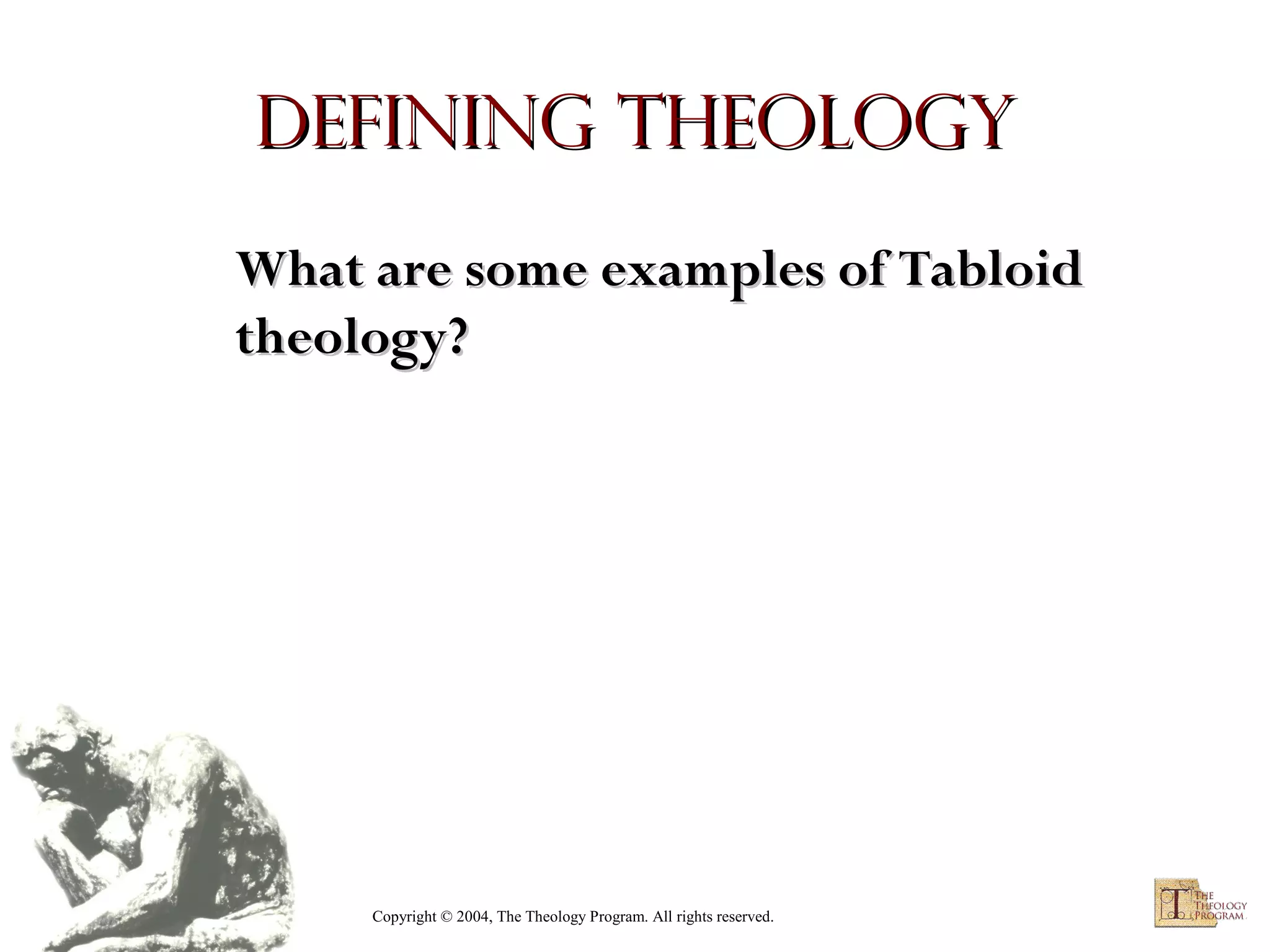 Defining Theology
What are some examples of Tabloid
theology?

Copyright © 2004, The Theology Program. All rights reserved.

 