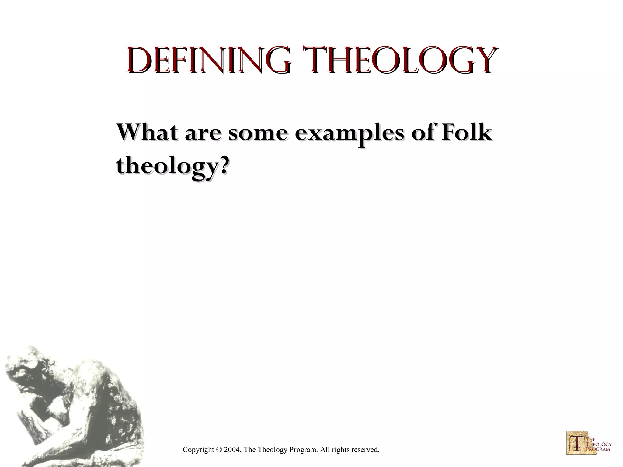Defining Theology
What are some examples of Folk
theology?

Copyright © 2004, The Theology Program. All rights reserved.

 