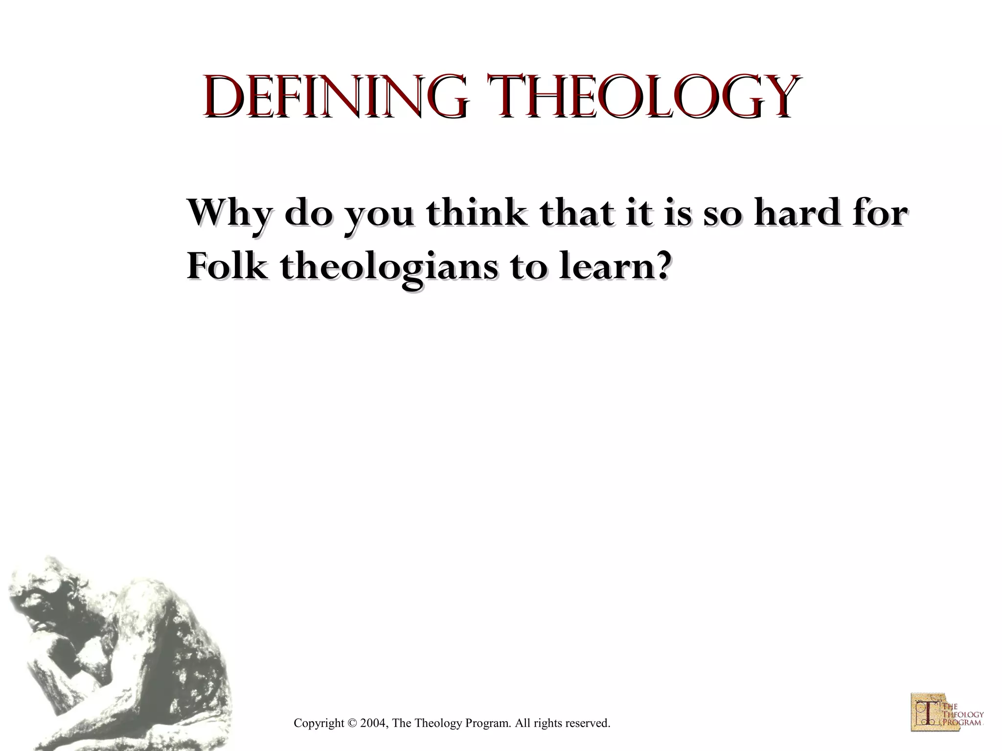 Defining Theology
Why do you think that it is so hard for
Folk theologians to learn?

Copyright © 2004, The Theology Program. All rights reserved.

 