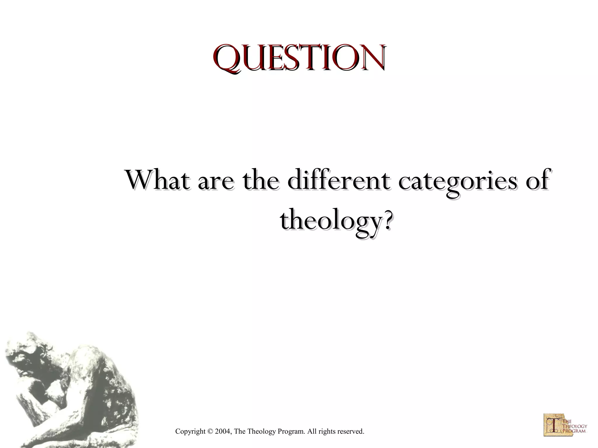 Question

What are the different categories of
theology?

Copyright © 2004, The Theology Program. All rights reserved.

 