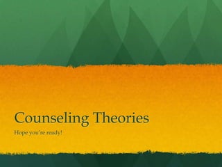 Counseling Theories
Hope you’re ready!
 
