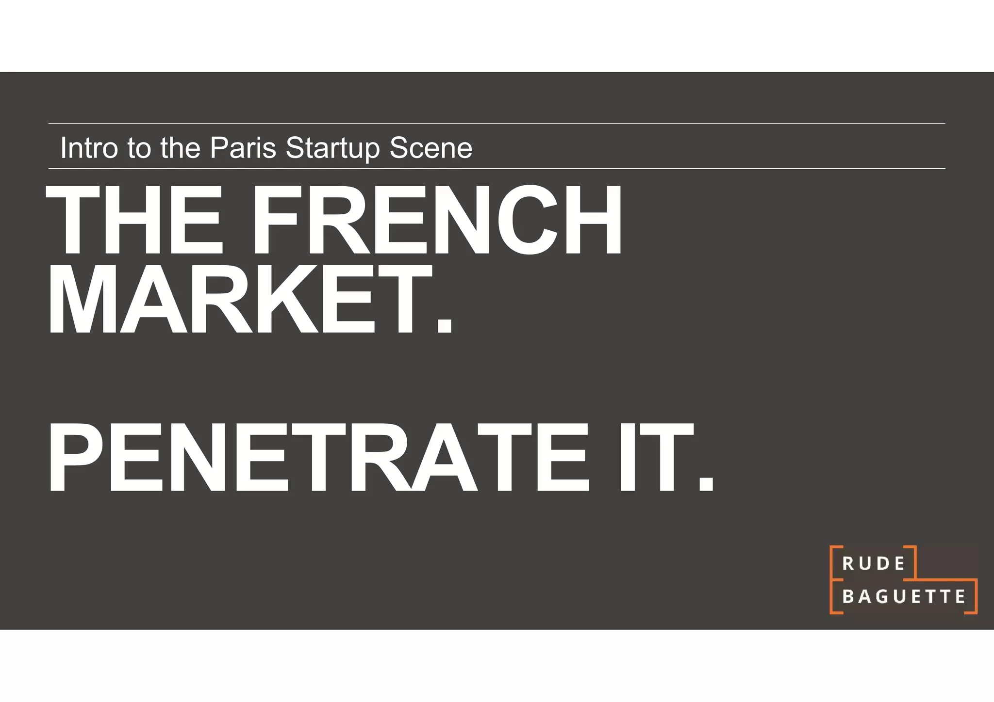 Intro to the Paris Startup Scene


THE FRENCH
MARKET.
PENETRATE IT.
 