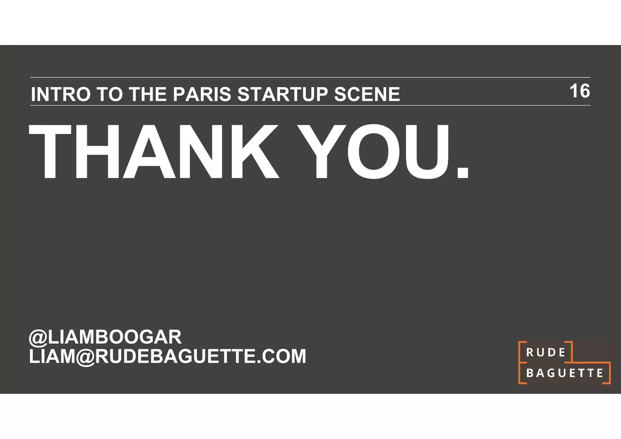 INTRO TO THE PARIS STARTUP SCENE   16



THANK YOU.

@LIAMBOOGAR
LIAM@RUDEBAGUETTE.COM
 
