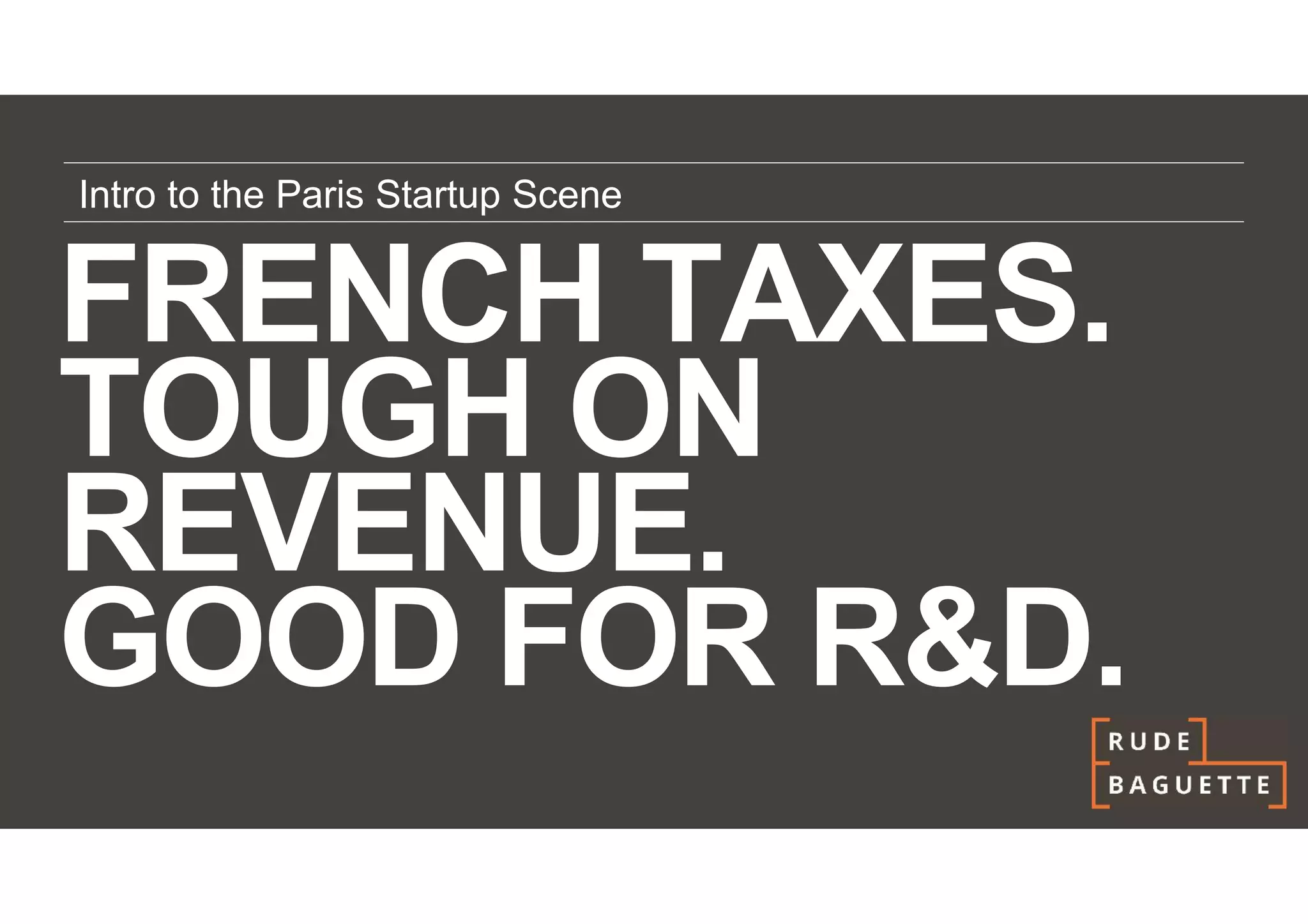 Intro to the Paris Startup Scene


FRENCH TAXES.
TOUGH ON
REVENUE.
GOOD FOR R&D.
 