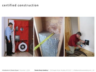 Passive House Academy | 334 Douglas Street. Brooklyn, NY 11217 | info@passivehouseacademy.com | 16Introduction to Passive House | December 1, 2016
certified construction
 