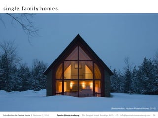 Passive House Academy | 334 Douglas Street. Brooklyn, NY 11217 | info@passivehouseacademy.com | 38Introduction to Passive House | December 1, 2016
single family homes
(BarlisWedlick, Hudson Passive House, 2010)
 