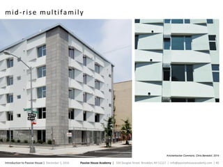 Passive House Academy | 334 Douglas Street. Brooklyn, NY 11217 | info@passivehouseacademy.com | 40Introduction to Passive House | December 1, 2016
mid-rise multifamily
Knickerbocker Commons, Chris Benedict, 2014
 