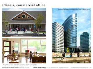 Passive House Academy | 334 Douglas Street. Brooklyn, NY 11217 | info@passivehouseacademy.com | 42Introduction to Passive House | December 1, 2016
schools, commercial office
Austrian Raiffeisen-Holding Group Tower, Vienna, 2013
Windy Hill Associates , Hollis Montessori School, New Hampshire, 2014
 