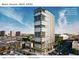 Passive House Academy | 334 Douglas Street. Brooklyn, NY 11217 | info@passivehouseacademy.com | 51Introduction to Passive House | December 1, 2016
Mott Haven (NYC HPD)
Dattner Architects
Steven Winter Associates
Trinity Financial
Mega Contracting Group
 