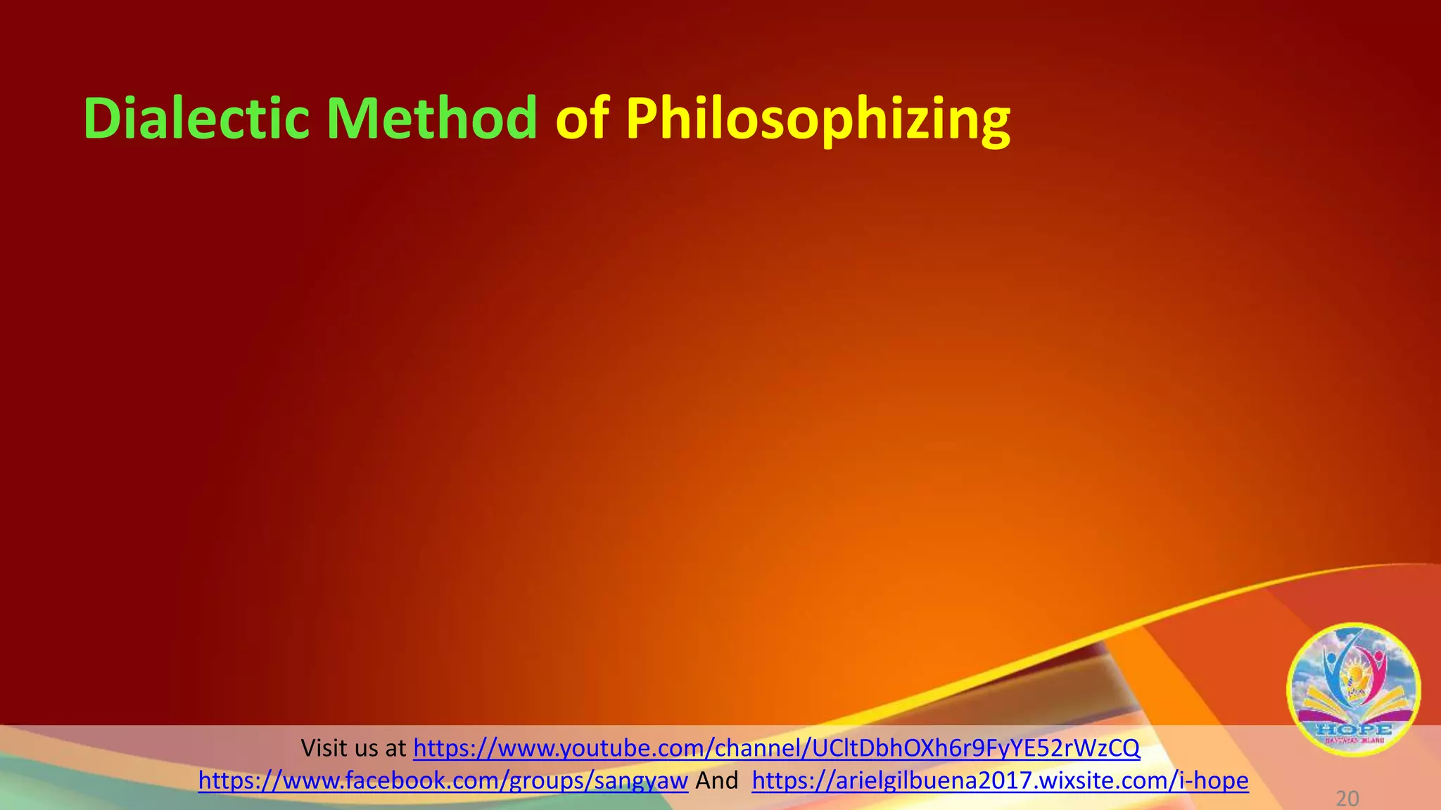 Visit us at https://www.youtube.com/channel/UCltDbhOXh6r9FyYE52rWzCQ
https://www.facebook.com/groups/sangyaw And https://arielgilbuena2017.wixsite.com/i-hope
Dialectic Method of Philosophizing
20
 