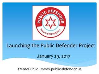Launching the Public Defender Project
#MorePublic - www.public-defender.us
January 29, 2017
 