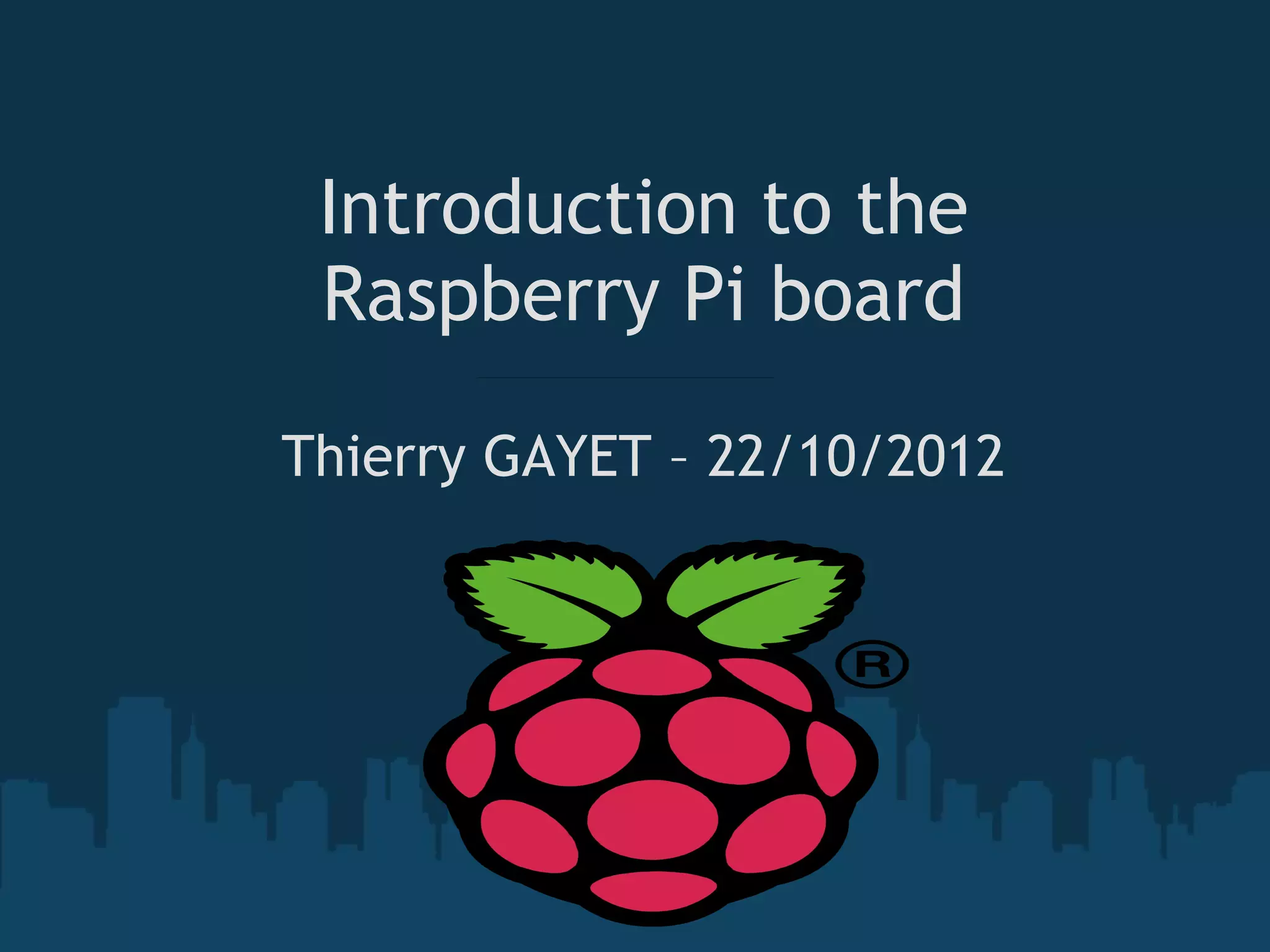 Introduction to the Raspberry Pi board Thierry GAYET – 22/10/2012 
