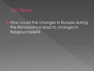 Do Now How could the changes in Europe during the Renaissance lead to changes in Religious belief? 