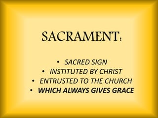 • SACRED SIGN
• INSTITUTED BY CHRIST
• ENTRUSTED TO THE CHURCH
• WHICH ALWAYS GIVES GRACE
SACRAMENT:
 