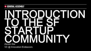 INTRODUCTION
TO THE SF
STARTUP
COMMUNITY	

Zavain Dar
VC @ Innovation Endeavors	

 
