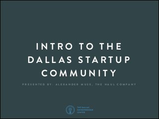 INTRO TO THE
DALL AS STARTUP
COMMUNITY
P R E S E N T E D

B Y:

A L E X A N D E R

M U S E ,

T H E

H A U L

C O M PA N Y

 