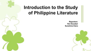 Introduction to the Study
of Philippine Literature
Reporters:
Von Escobar
Sunshine Claro
 