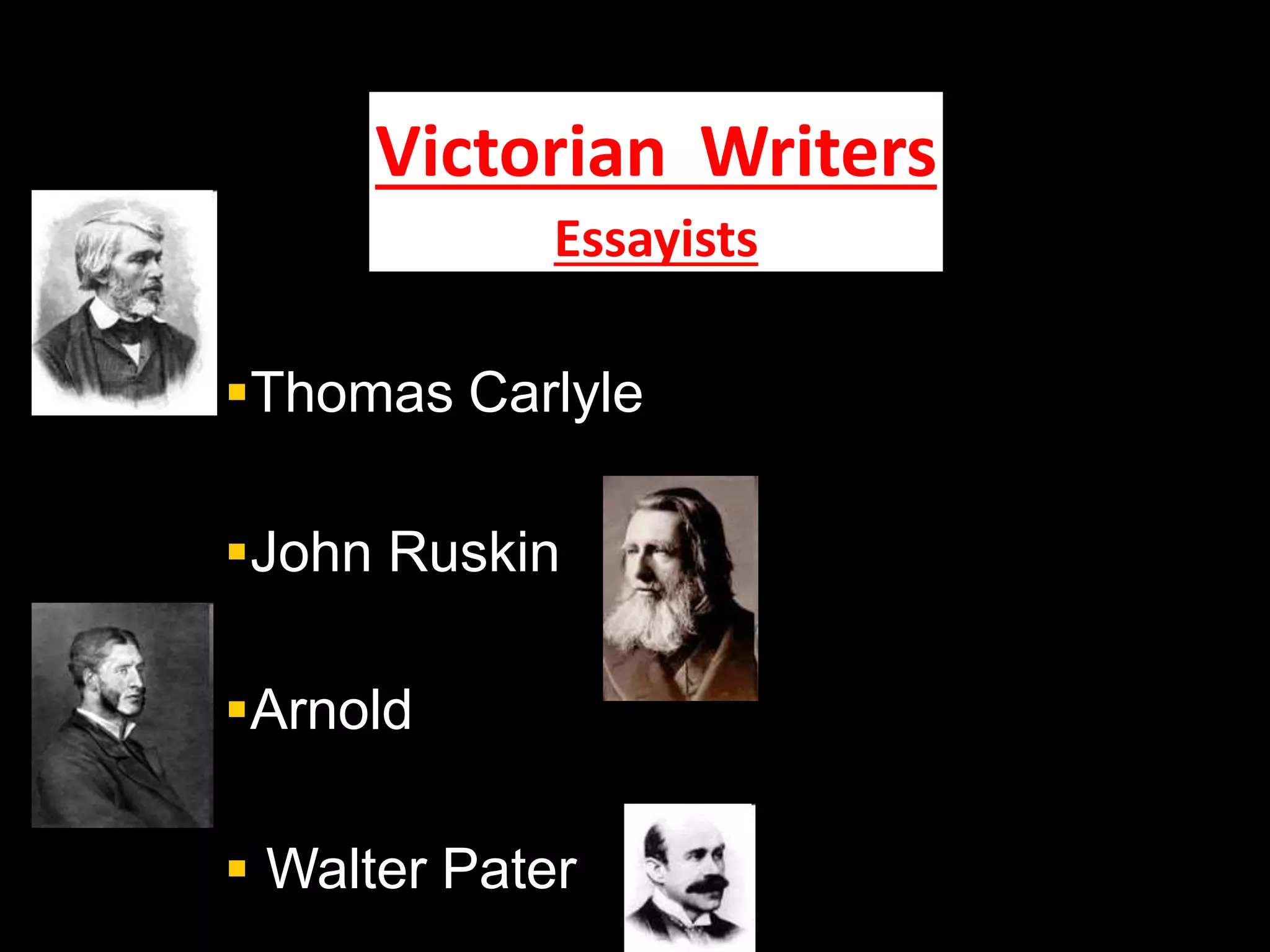 Victorian Writers
Essayists
Thomas Carlyle
John Ruskin
Arnold
 Walter Pater
 