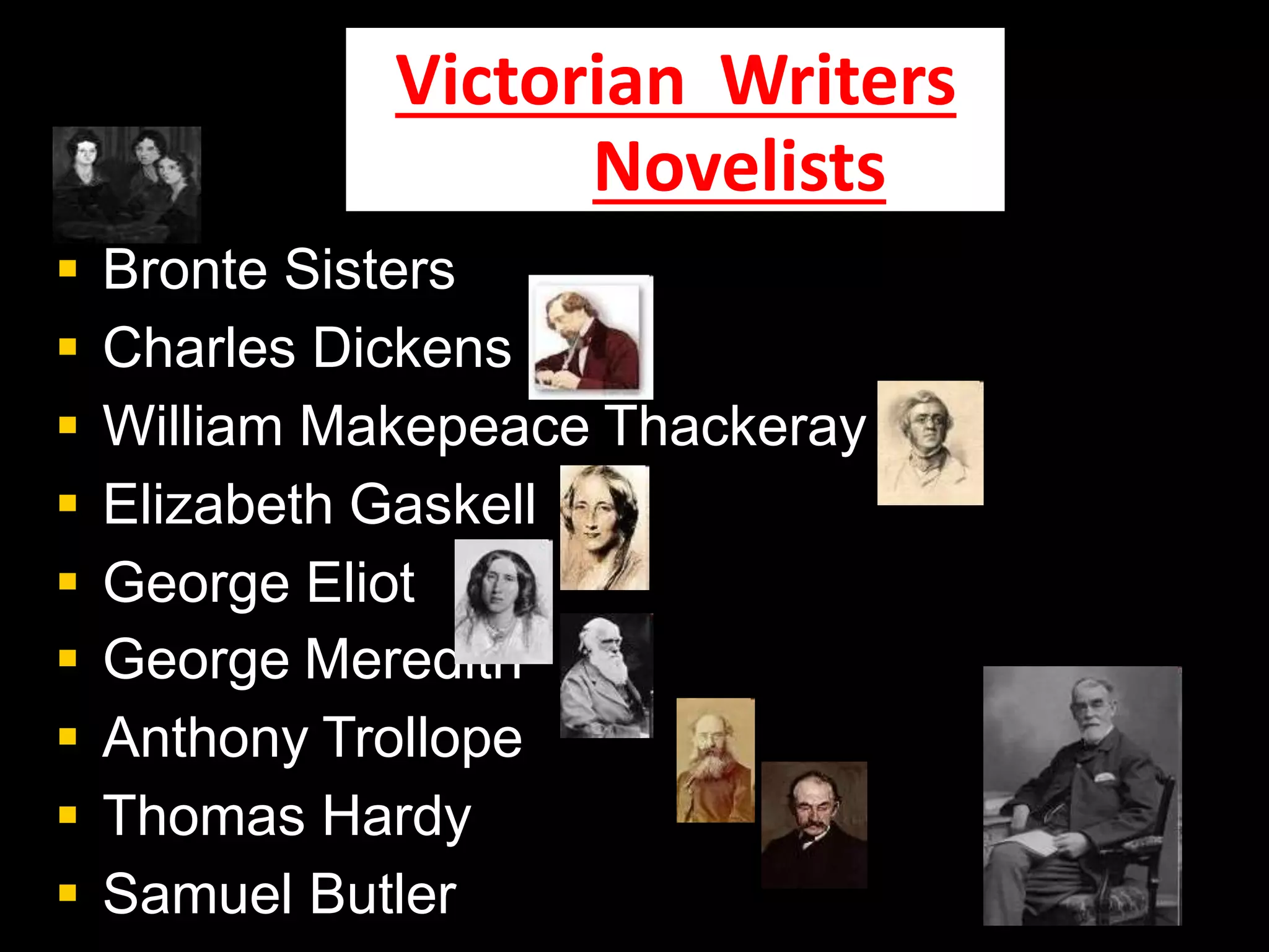 Victorian Writers
Novelists
 Bronte Sisters
 Charles Dickens
 William Makepeace Thackeray
 Elizabeth Gaskell
 George Eliot
 George Meredith
 Anthony Trollope
 Thomas Hardy
 Samuel Butler
 