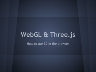 WebGL & Three.js
How to use 3D in the browser
 