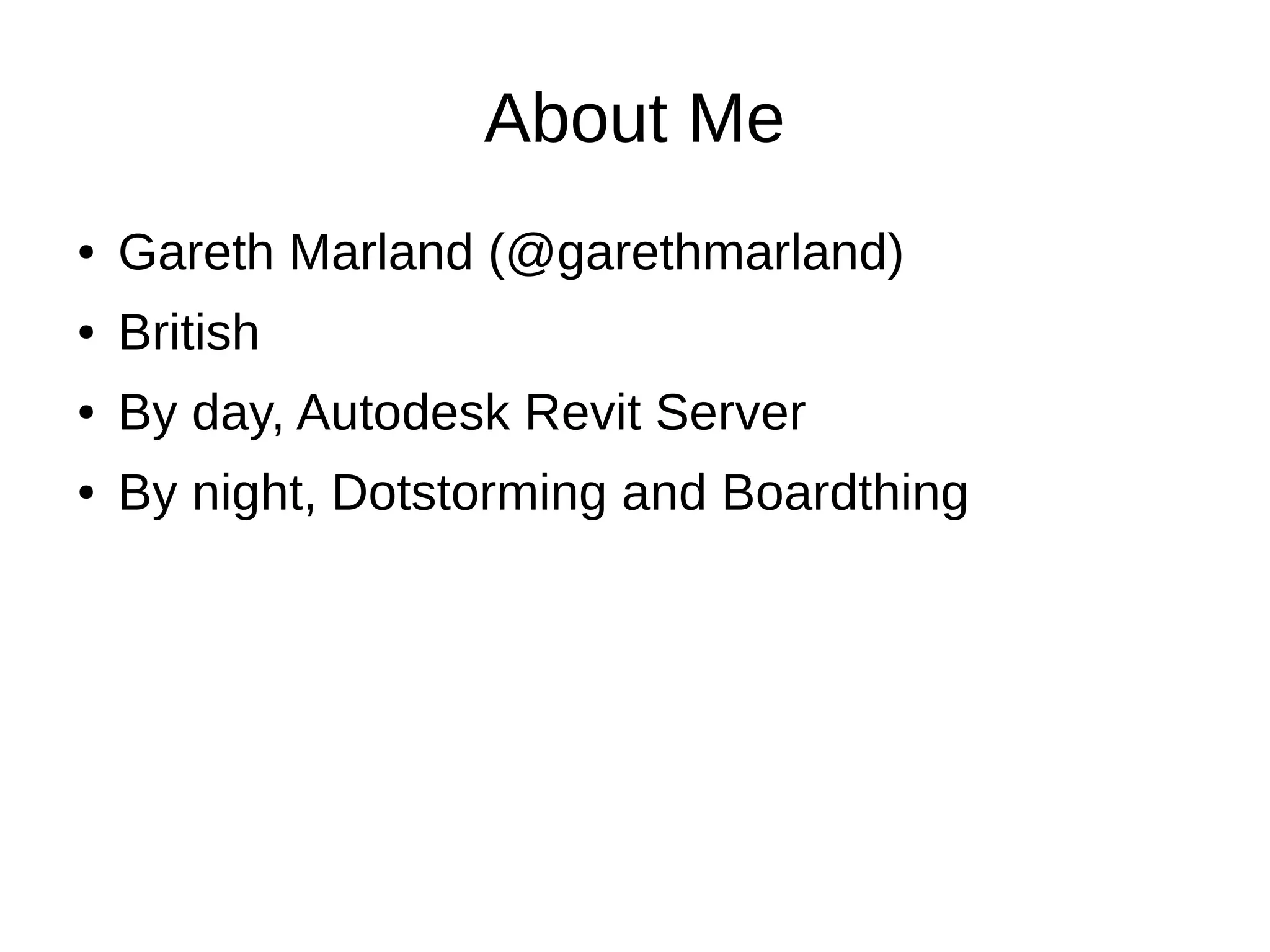 About Me
● Gareth Marland (@garethmarland)
● British
● By day, Autodesk Revit Server
● By night, Dotstorming and Boardthing
 