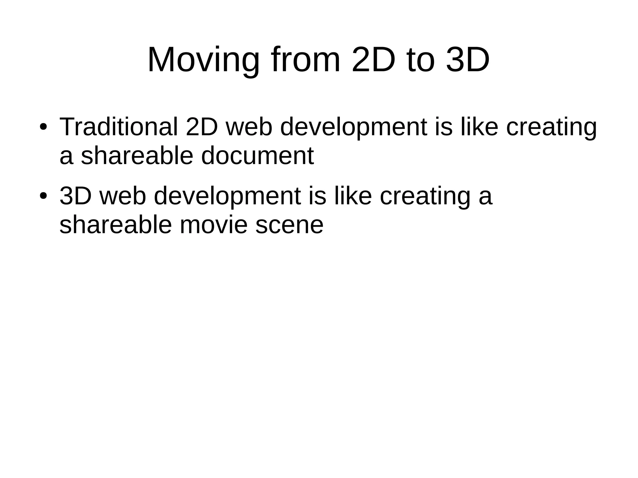Moving from 2D to 3D
● Traditional 2D web development is like creating
a shareable document
● 3D web development is like creating a
shareable movie scene
 