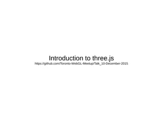 Introduction to three.js
https://github.com/Toronto-WebGL-Meetup/Talk_10-December-2015
 