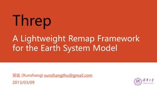 Threp
A Lightweight Remap Framework
for the Earth System Model


吴竑 (Xunzhang) xunzhangthu@gmail.com
2013/03/09
 
